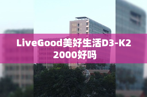 LiveGood美好生活D3-K2 2000好吗