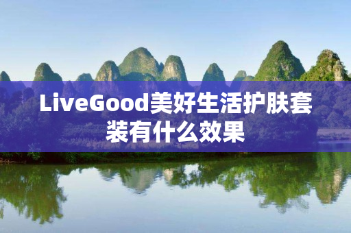 LiveGood美好生活护肤套装有什么效果