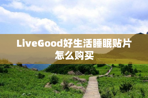 LiveGood好生活睡眠贴片怎么购买