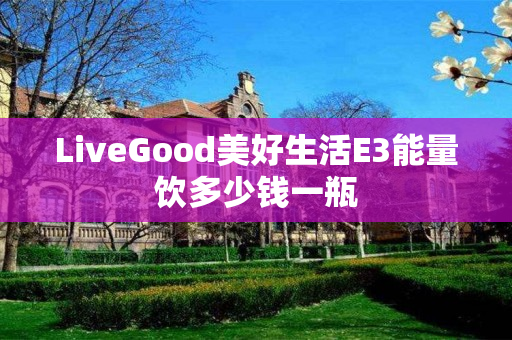 LiveGood美好生活E3能量饮多少钱一瓶