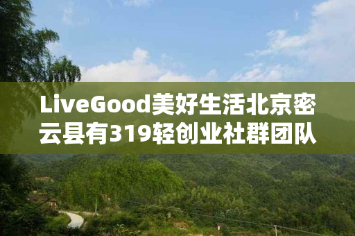 LiveGood美好生活北京密云县有319轻创业社群团队吗
