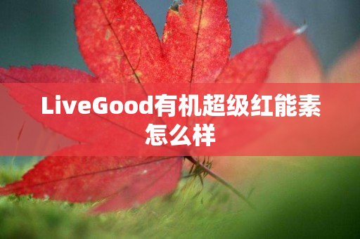 LiveGood有机超级红能素怎么样