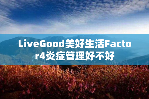 LiveGood美好生活Factor4炎症管理好不好
