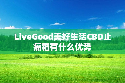 LiveGood美好生活CBD止痛霜有什么优势