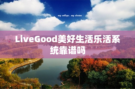 LiveGood美好生活乐活系统靠谱吗