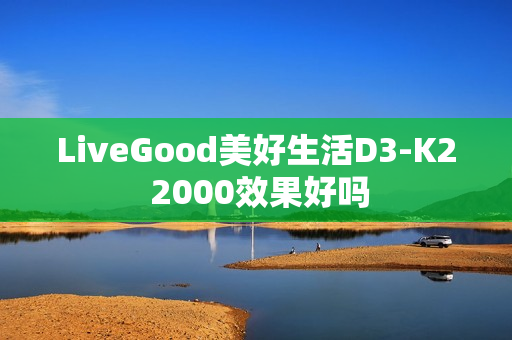 LiveGood美好生活D3-K2 2000效果好吗