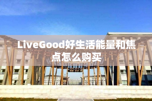 LiveGood好生活能量和焦点怎么购买