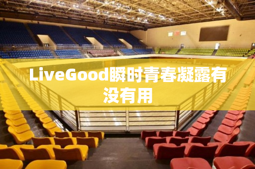 LiveGood瞬时青春凝露有没有用