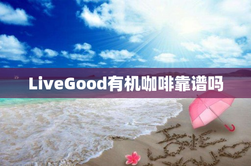 LiveGood有机咖啡靠谱吗