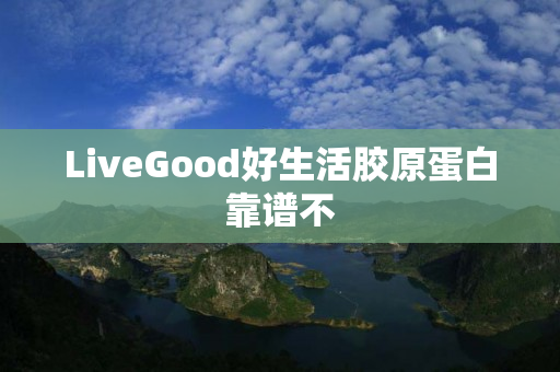 LiveGood好生活胶原蛋白靠谱不