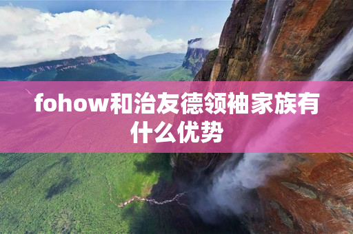 fohow和治友德领袖家族有什么优势