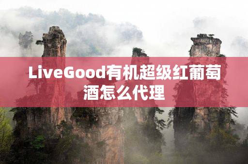 LiveGood有机超级红葡萄酒怎么代理