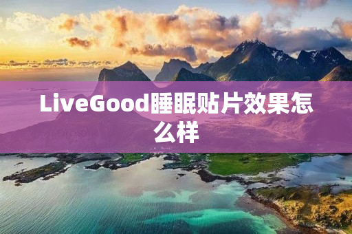 LiveGood睡眠贴片效果怎么样