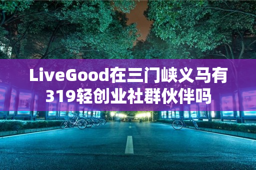LiveGood在三门峡义马有319轻创业社群伙伴吗