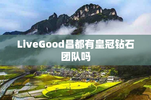 LiveGood昌都有皇冠钻石团队吗