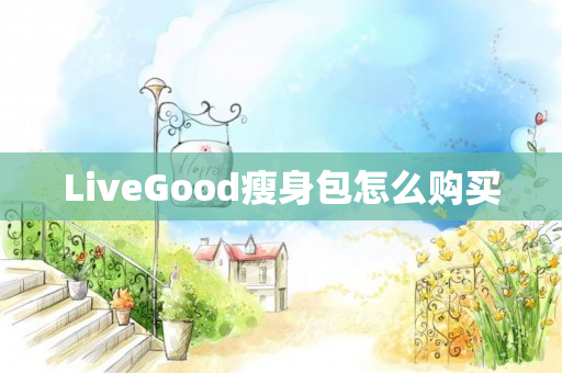 LiveGood瘦身包怎么购买