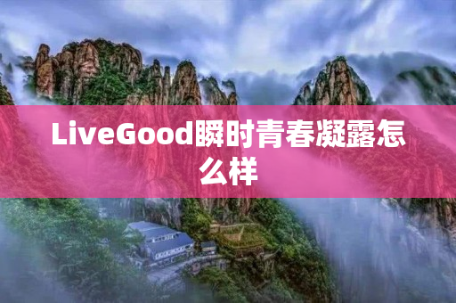 LiveGood瞬时青春凝露怎么样