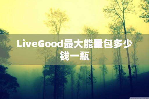 LiveGood最大能量包多少钱一瓶