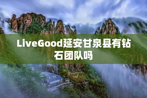 LiveGood延安甘泉县有钻石团队吗