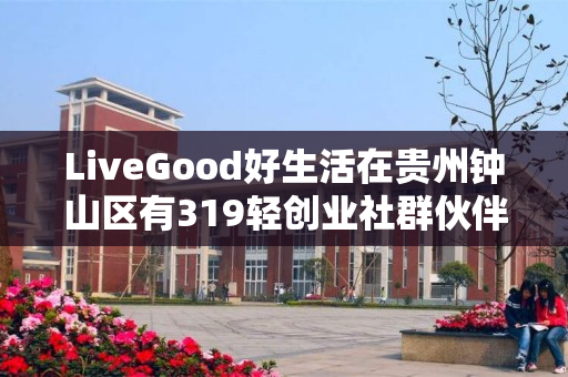LiveGood好生活在贵州钟山区有319轻创业社群伙伴吗