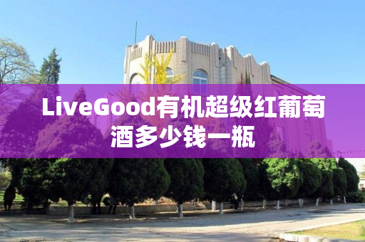 LiveGood有机超级红葡萄酒多少钱一瓶