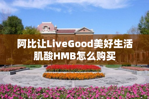 阿比让LiveGood美好生活肌酸HMB怎么购买