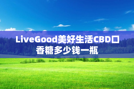 LiveGood美好生活CBD口香糖多少钱一瓶