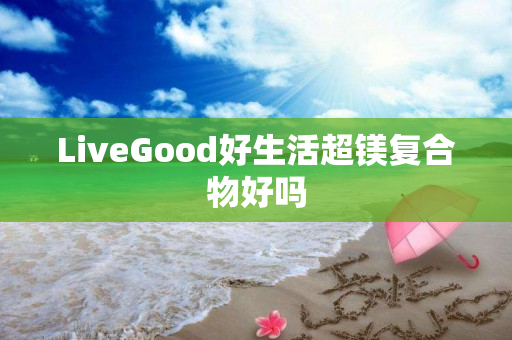LiveGood好生活超镁复合物好吗