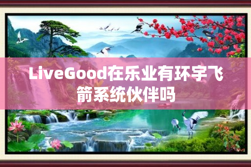 LiveGood在乐业有环宇飞箭系统伙伴吗