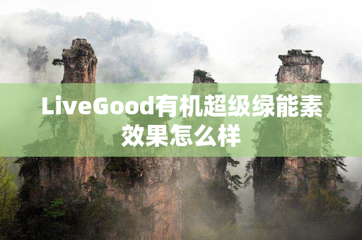 LiveGood有机超级绿能素效果怎么样