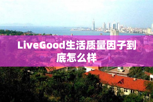 LiveGood生活质量因子到底怎么样