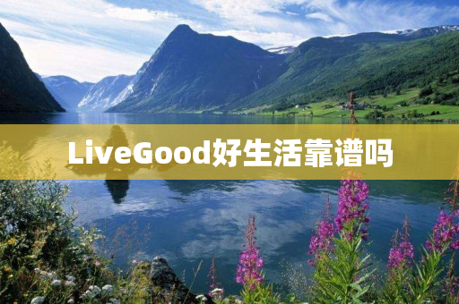 LiveGood好生活靠谱吗