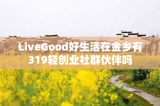 LiveGood好生活在金乡有319轻创业社群伙伴吗