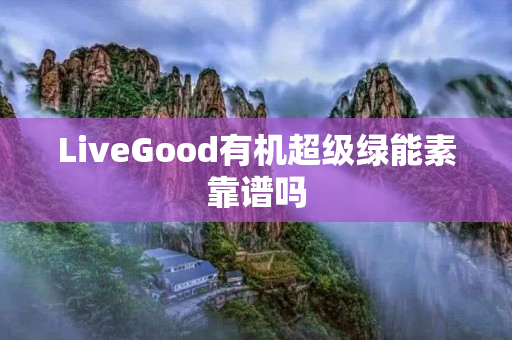 LiveGood有机超级绿能素靠谱吗