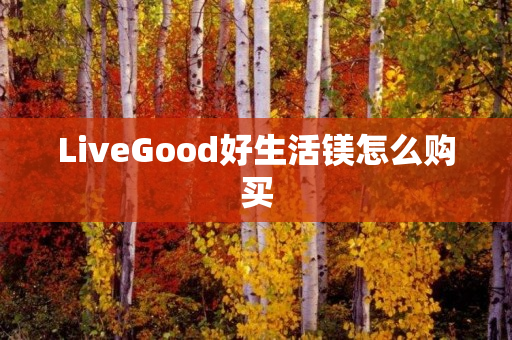 LiveGood好生活镁怎么购买