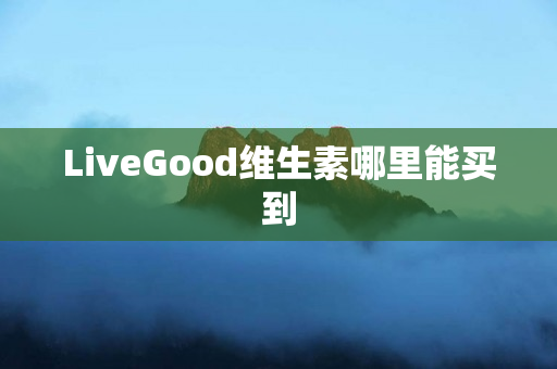 LiveGood维生素哪里能买到