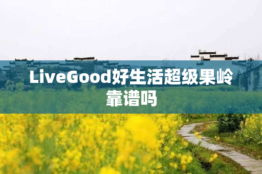 LiveGood好生活超级果岭靠谱吗
