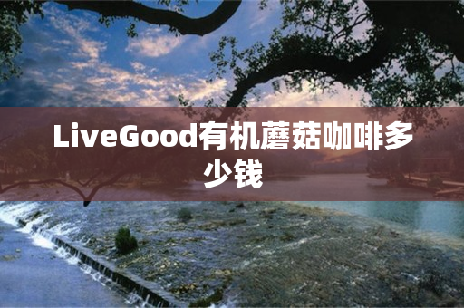 LiveGood有机蘑菇咖啡多少钱