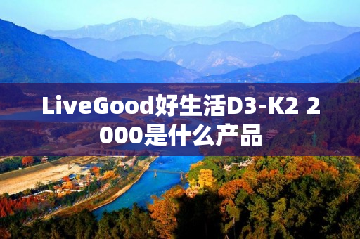 LiveGood好生活D3-K2 2000是什么产品