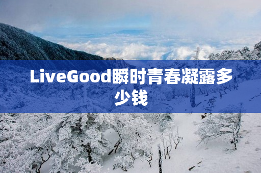 LiveGood瞬时青春凝露多少钱