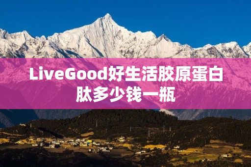 LiveGood好生活胶原蛋白肽多少钱一瓶