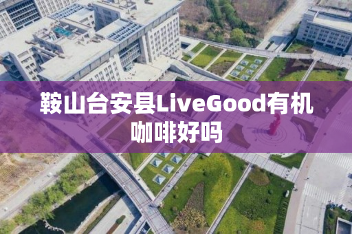 鞍山台安县LiveGood有机咖啡好吗