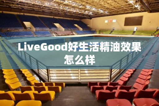 LiveGood好生活精油效果怎么样