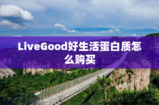 LiveGood好生活蛋白质怎么购买
