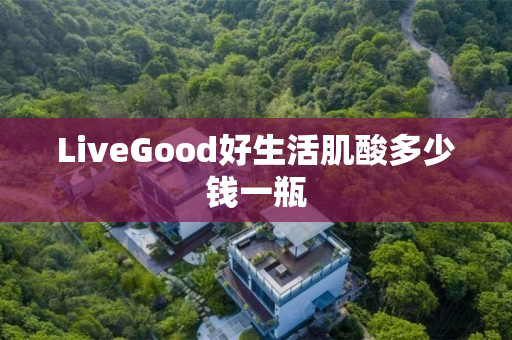 LiveGood好生活肌酸多少钱一瓶