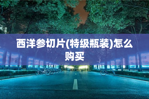 西洋参切片(特级瓶装)怎么购买