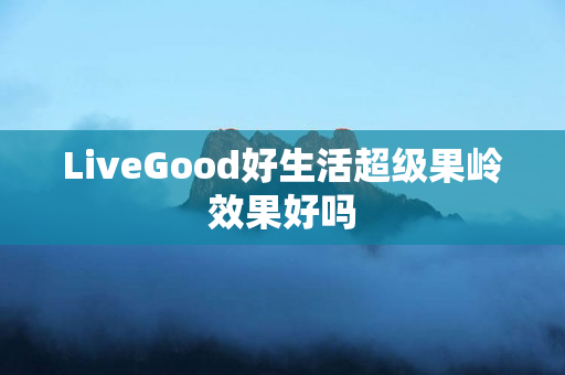 LiveGood好生活超级果岭效果好吗