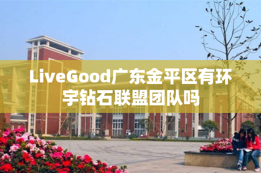 LiveGood广东金平区有环宇钻石联盟团队吗
