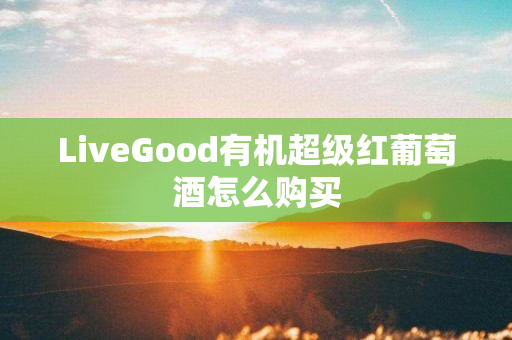 LiveGood有机超级红葡萄酒怎么购买