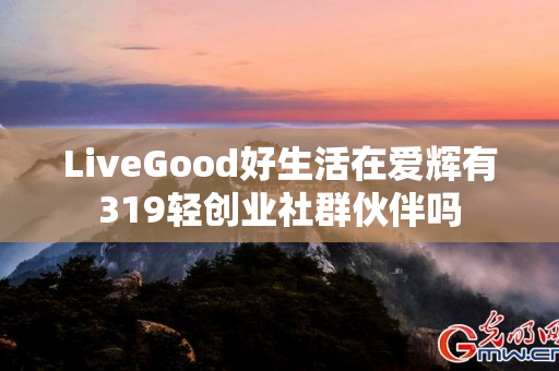 LiveGood好生活在爱辉有319轻创业社群伙伴吗